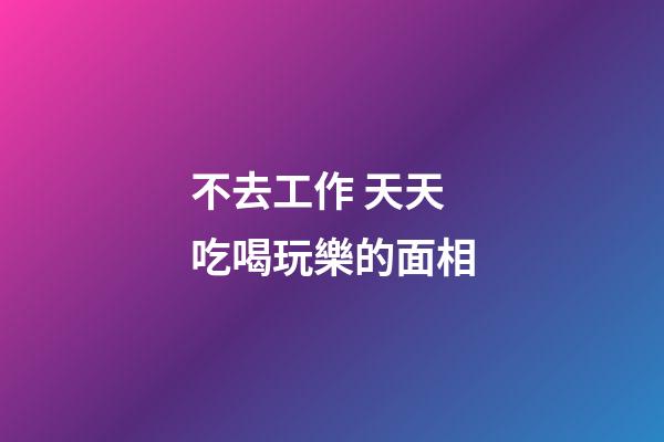 不去工作 天天吃喝玩樂的面相